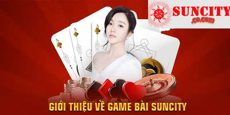 Tham gia ngay game bài Suncity với các thể loại khác nhau tại nhà cái