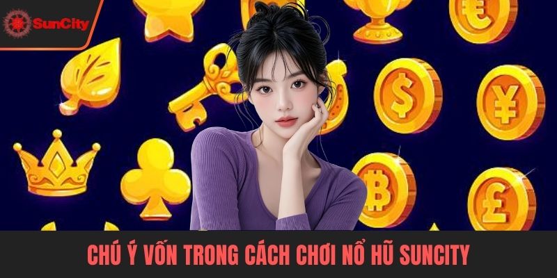 Chú ý vốn trong cách chơi nổ hũ Suncity 