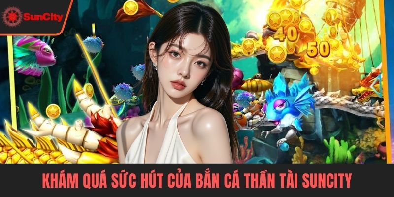 Khám quá sức hút của bắn cá Thần Tài Suncity