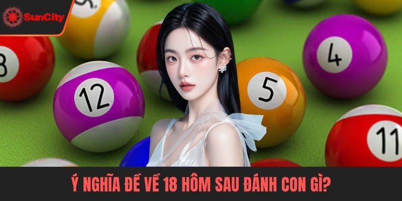 Đề về 18 hôm sau đánh con gì Ý nghĩa đề về 18 hôm sau đánh con gì?